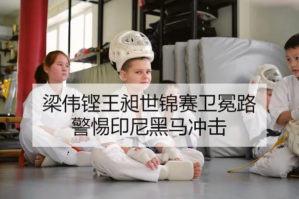 梁伟铿王昶世锦赛卫冕路 警惕印尼黑马冲击